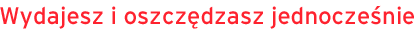 Wydajesz i oszcz�dzasz jednocze�nie